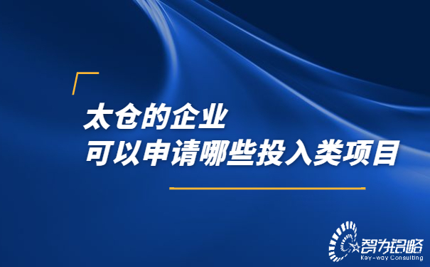太倉(cāng)的企業(yè)可以申請(qǐng)哪些投入類項(xiàng)目.jpg