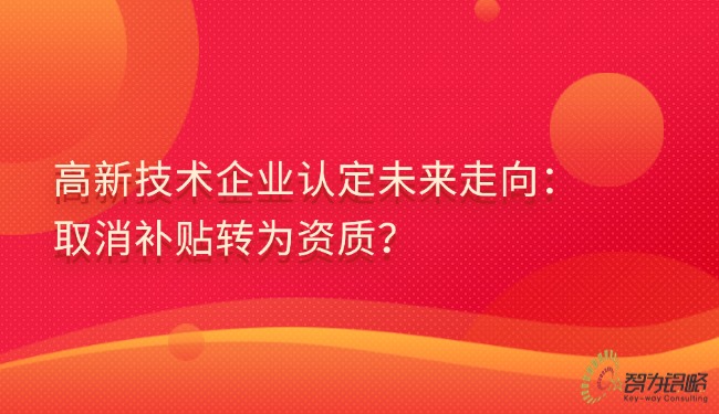 高新技術企業認定未來走向：取消補貼轉為資質？.jpg