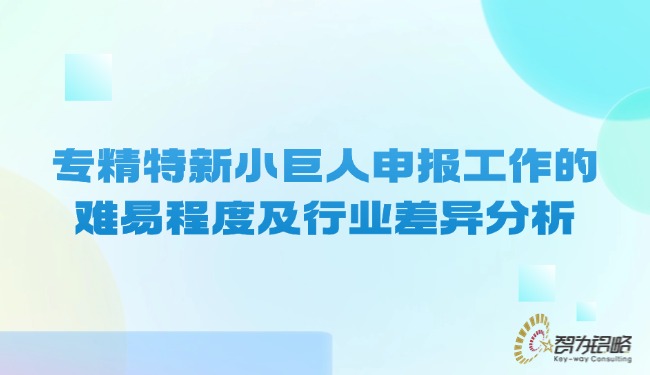 專(zhuān)精特新小巨人申報(bào)工作的難易程度及行業(yè)差異分析.jpg