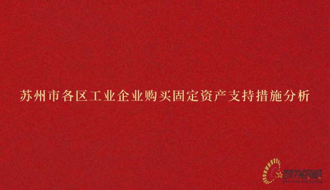 蘇州市各區(qū)工業(yè)企業(yè)購(gòu)買固定資產(chǎn)支持措施分析.jpg