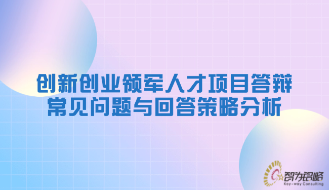 創新創業領軍人才項目答辯常見問題與回答策略分析.png