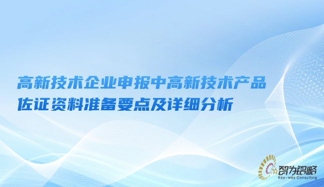 高新技術企業申報中高新技術產品佐證資料準備要點及詳細分析.jpg