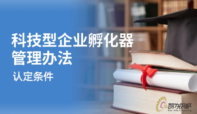 解讀科技型企業孵化器管理辦法的認定條件.jpg
