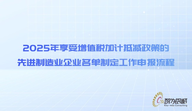 2025年享受增值稅加計抵減政策的先進制造業企業名單制定工作申報流程.jpg